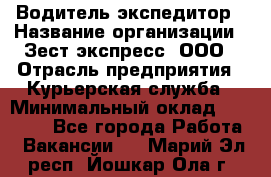 Водитель-экспедитор › Название организации ­ Зест-экспресс, ООО › Отрасль предприятия ­ Курьерская служба › Минимальный оклад ­ 50 000 - Все города Работа » Вакансии   . Марий Эл респ.,Йошкар-Ола г.